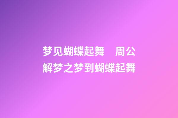梦见蝴蝶起舞　周公解梦之梦到蝴蝶起舞
